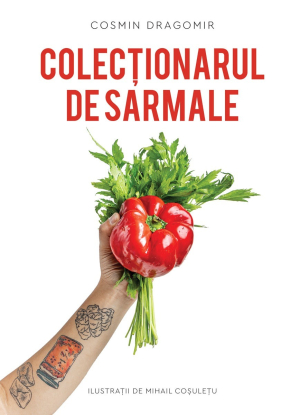 „Colecționarul de Sarmale”, o antologie de texte gastronomice semnată de jurnalistul culinar Cosmin Dragomir